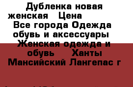 Дубленка новая женская › Цена ­ 20 000 - Все города Одежда, обувь и аксессуары » Женская одежда и обувь   . Ханты-Мансийский,Лангепас г.